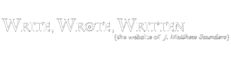 Write, Wrote, Written | The Website of J. Matthew Saunders